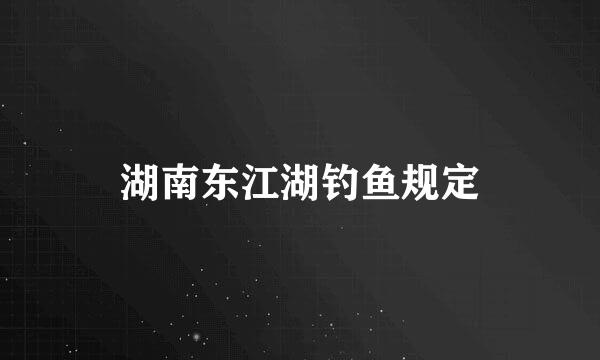 湖南东江湖钓鱼规定