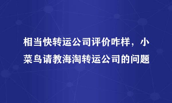 相当快转运公司评价咋样，小菜鸟请教海淘转运公司的问题