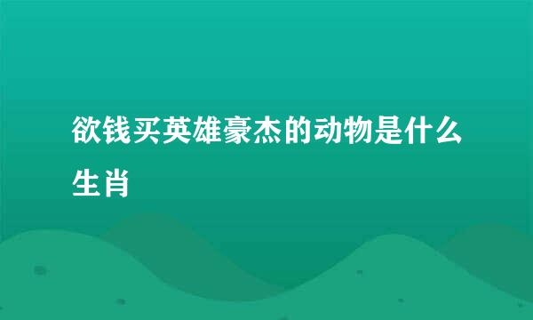 欲钱买英雄豪杰的动物是什么生肖