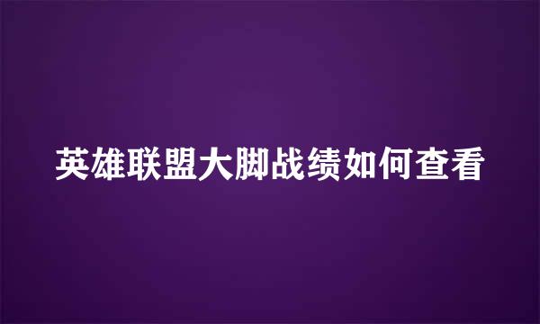 英雄联盟大脚战绩如何查看