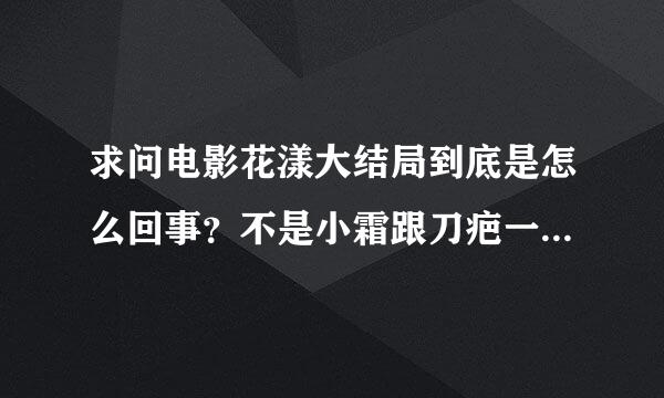 求问电影花漾大结局到底是怎么回事？不是小霜跟刀疤一起在船上了？怎么最后又是刀疤一个人登陆？小霜的...