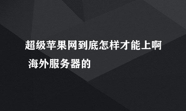 超级苹果网到底怎样才能上啊 海外服务器的