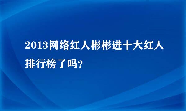 2013网络红人彬彬进十大红人排行榜了吗？