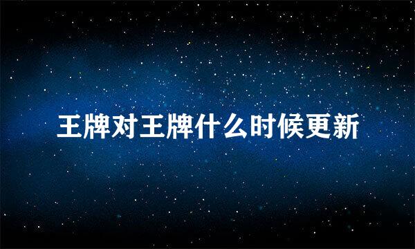 王牌对王牌什么时候更新