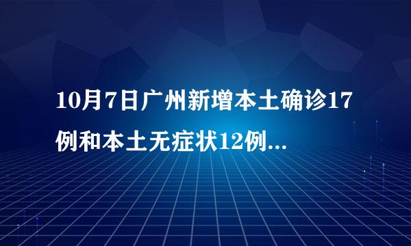 10月7日广州新增本土确诊17例和本土无症状12例详情公布