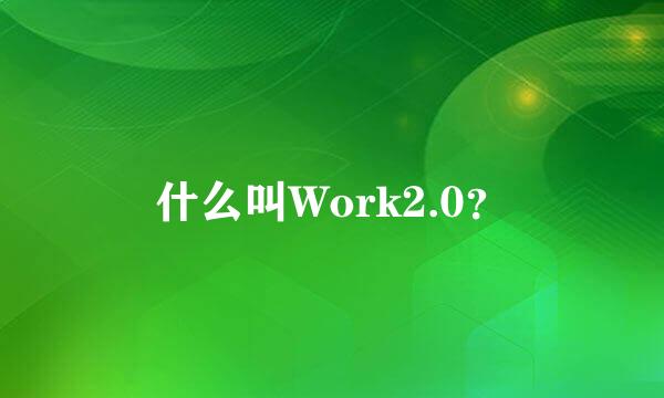 什么叫Work2.0？