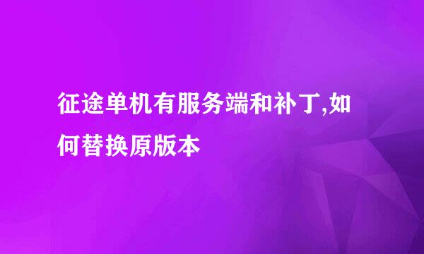 征途单机有服务端和补丁,如何替换原版本