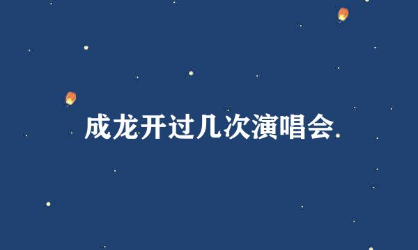 成龙开过几次演唱会