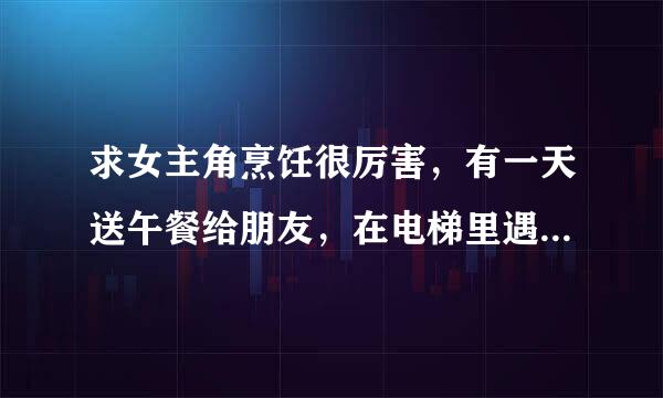 求女主角烹饪很厉害，有一天送午餐给朋友，在电梯里遇到男主角，男主角知道女主角烹饪很厉害就请她回家煮