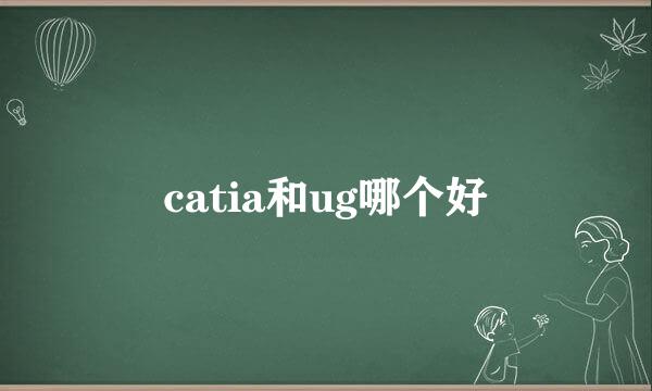 catia和ug哪个好