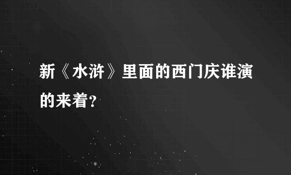 新《水浒》里面的西门庆谁演的来着？