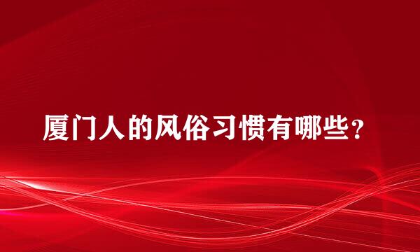 厦门人的风俗习惯有哪些？