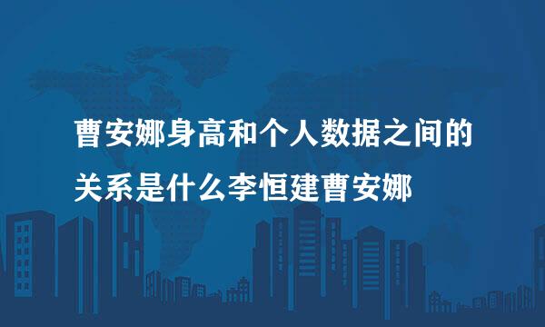 曹安娜身高和个人数据之间的关系是什么李恒建曹安娜