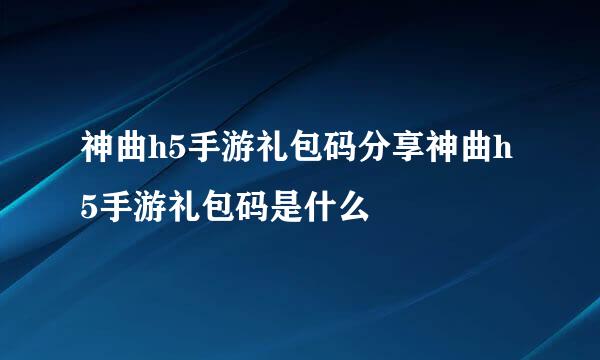 神曲h5手游礼包码分享神曲h5手游礼包码是什么