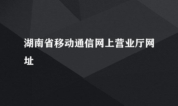 湖南省移动通信网上营业厅网址