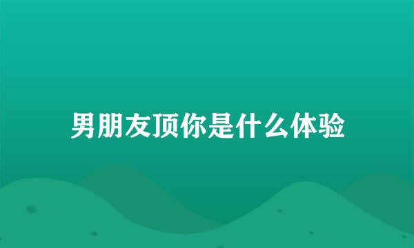 男朋友顶你是什么体验