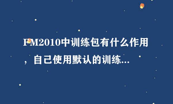 FM2010中训练包有什么作用，自己使用默认的训练没有用吗？求详细解答