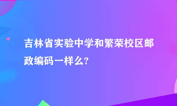 吉林省实验中学和繁荣校区邮政编码一样么?