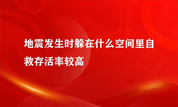 地震发生时躲在什么空间里自救存活率较高