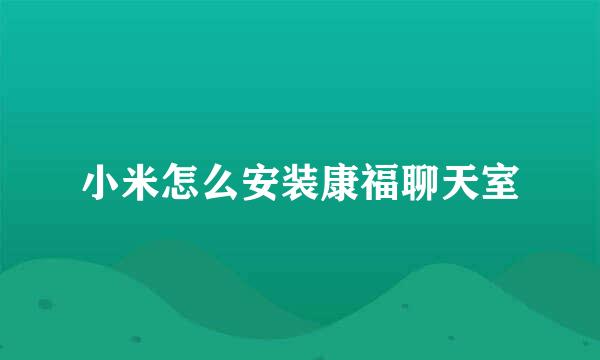 小米怎么安装康福聊天室