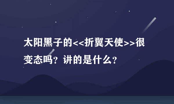 太阳黑子的<<折翼天使>>很变态吗？讲的是什么？