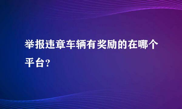 举报违章车辆有奖励的在哪个平台？