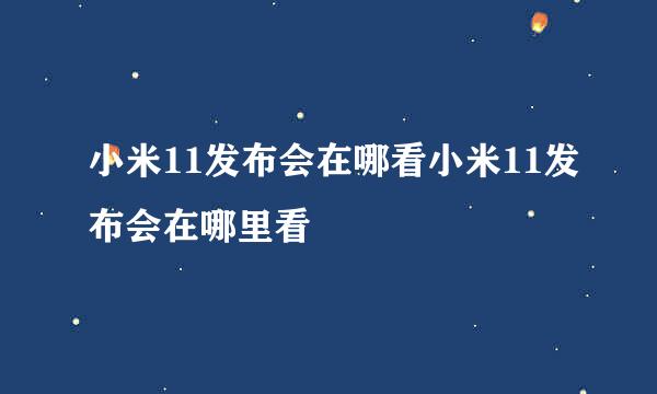 小米11发布会在哪看小米11发布会在哪里看