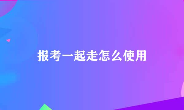 报考一起走怎么使用