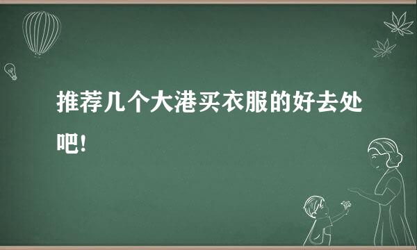 推荐几个大港买衣服的好去处吧!