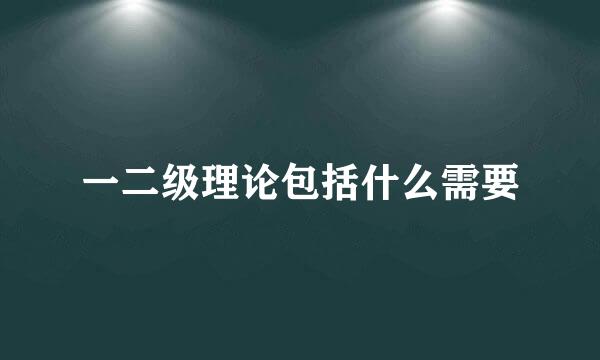 一二级理论包括什么需要