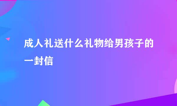 成人礼送什么礼物给男孩子的一封信