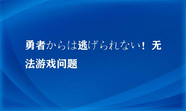 勇者からは逃げられない！无法游戏问题