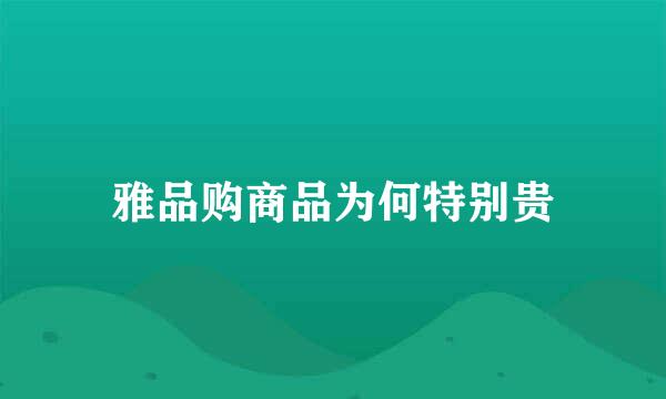 雅品购商品为何特别贵