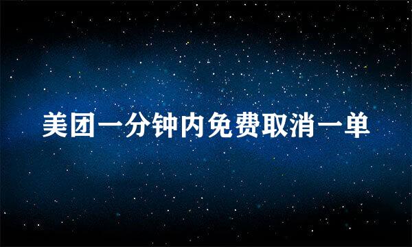 美团一分钟内免费取消一单