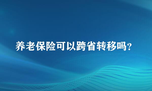 养老保险可以跨省转移吗？