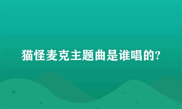 猫怪麦克主题曲是谁唱的?