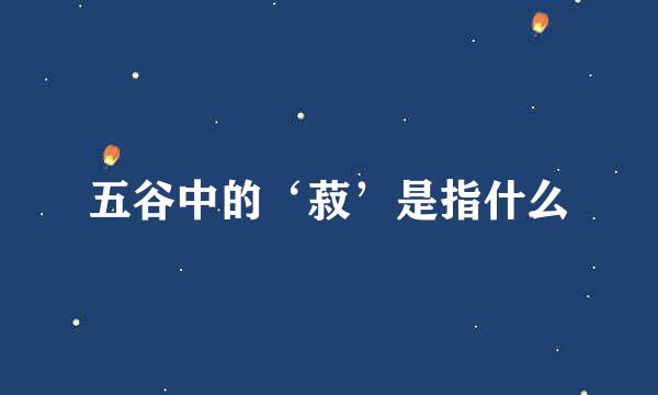 五谷中的‘菽’是指什么