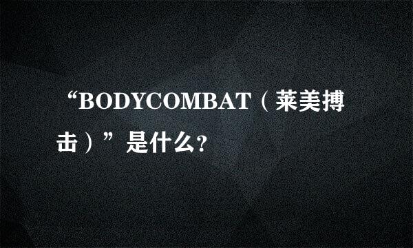 “BODYCOMBAT（莱美搏击）”是什么？