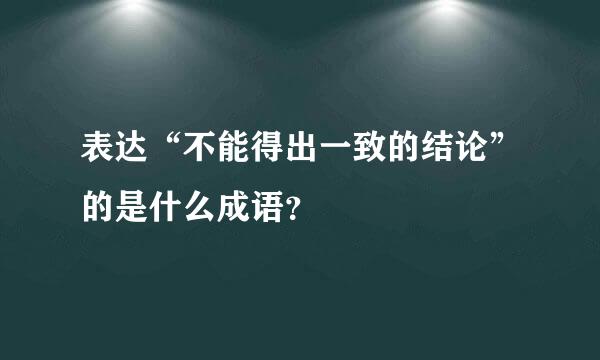 表达“不能得出一致的结论”的是什么成语？