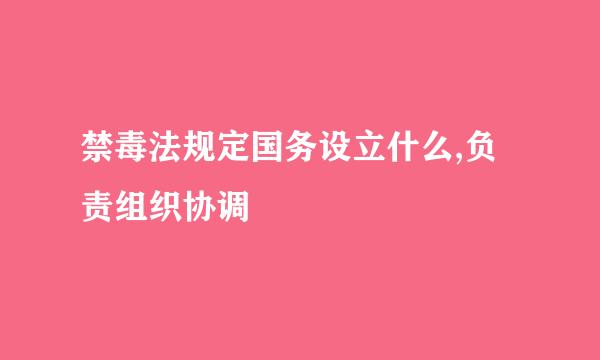 禁毒法规定国务设立什么,负责组织协调