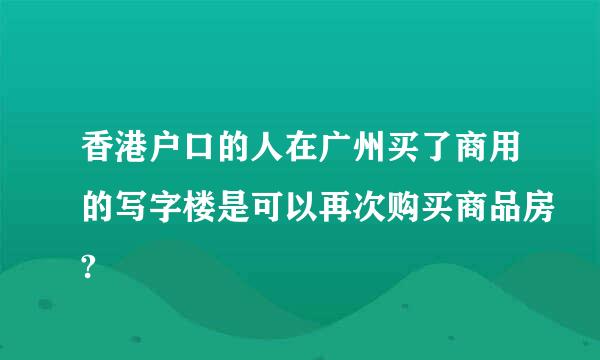 香港户口的人在广州买了商用的写字楼是可以再次购买商品房?