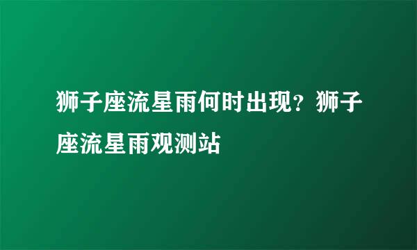 狮子座流星雨何时出现？狮子座流星雨观测站