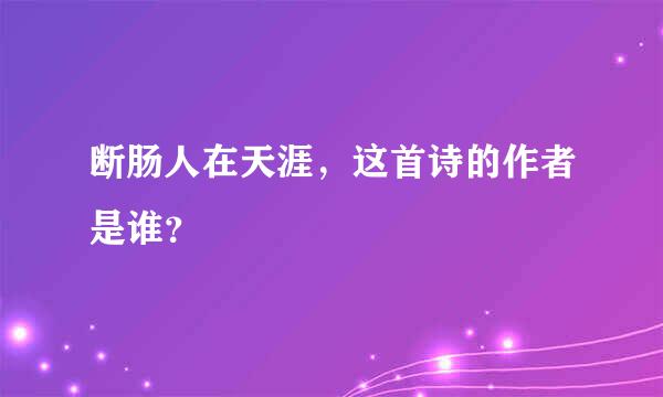 断肠人在天涯，这首诗的作者是谁？