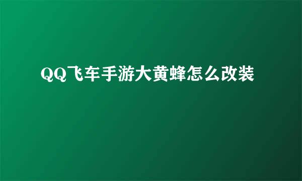 QQ飞车手游大黄蜂怎么改装