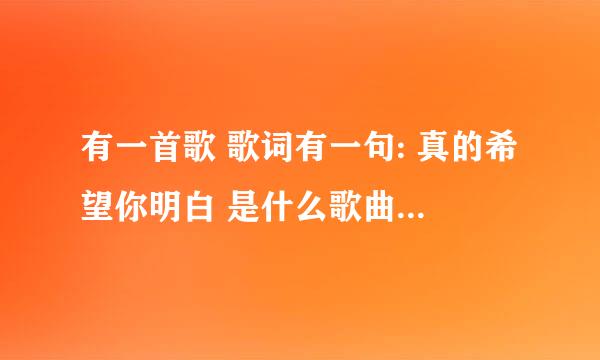 有一首歌 歌词有一句: 真的希望你明白 是什么歌曲 男的唱的