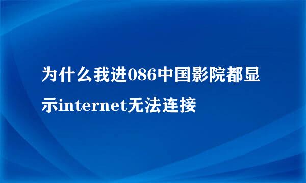 为什么我进086中国影院都显示internet无法连接