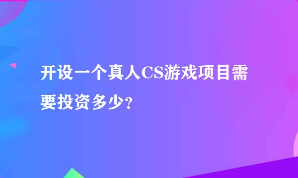 开设一个真人CS游戏项目需要投资多少？