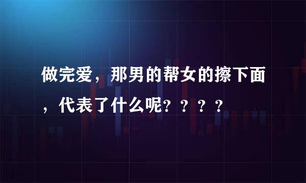 做完爱，那男的帮女的擦下面，代表了什么呢？？？？