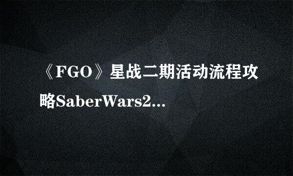 《FGO》星战二期活动流程攻略SaberWars2推荐打法流程