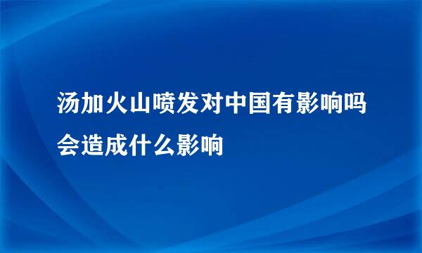 汤加火山喷发对中国有影响吗会造成什么影响